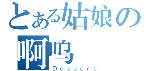 とある姑娘の啊呜（Ｄｅｓｓｅｒｔ）