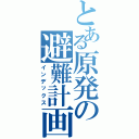 とある原発の避難計画Ⅱ（インデックス）