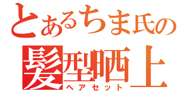 とあるちま氏の髪型晒上（ヘアセット）