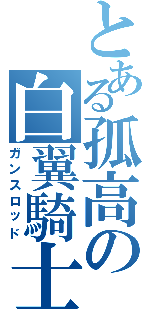 とある孤高の白翼騎士Ⅱ（ガンスロッド）