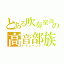 とある吹奏楽部の高音部族（トランペット）