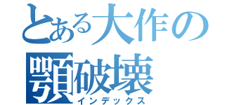 とある大作の顎破壊（インデックス）