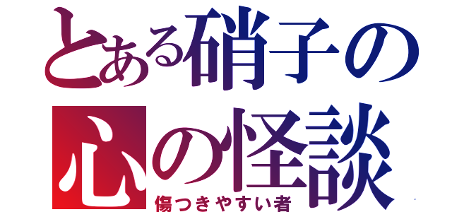 とある硝子の心の怪談（傷つきやすい者）