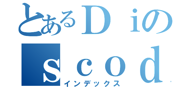 とあるＤｉのｓｃｏｄｅ（インデックス）