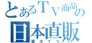 とあるＴＶ商品の日本直販（愛犬てつ）