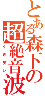 とある森下の超絶音波（引き笑い）