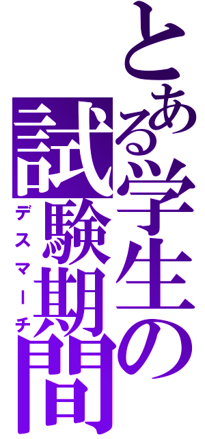 とある学生の試験期間（デスマーチ）