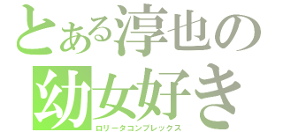 とある淳也の幼女好き（ロリータコンプレックス）