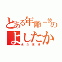 とある年齢＝彼女いないのよしたか（永久童貞）