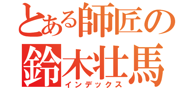 とある師匠の鈴木壮馬（インデックス）