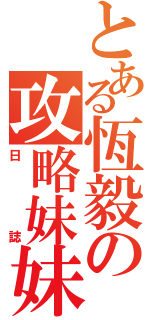 とある恆毅の攻略妹妹（日誌）