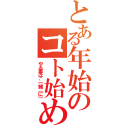 とある年始のコト始め（やる事は、一緒（に））