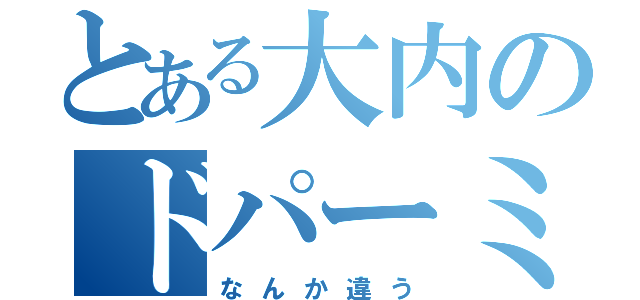 とある大内のドパーミン（なんか違う）