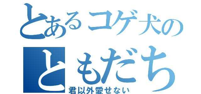 とあるコゲ犬のともだち（君以外愛せない）