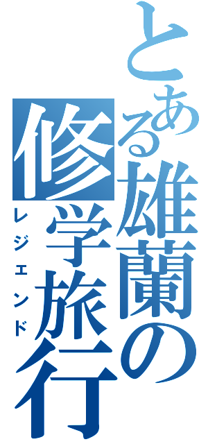 とある雄蘭の修学旅行（レジェンド）