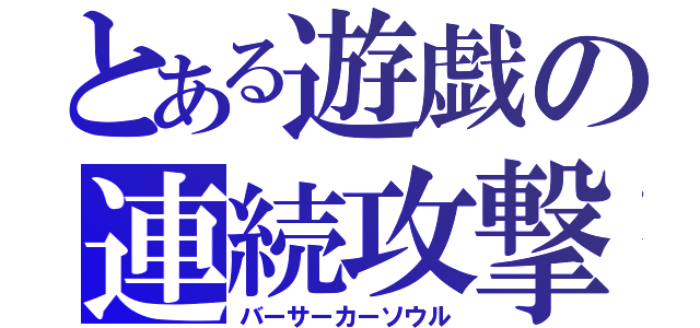 とある遊戯の連続攻撃（バーサーカーソウル）