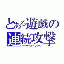 とある遊戯の連続攻撃（バーサーカーソウル）