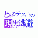 とあるテストの現実逃避（エスケープ）