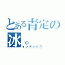 とある青定の冰。（インデックス）