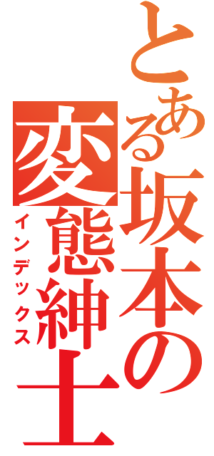 とある坂本の変態紳士（インデックス）