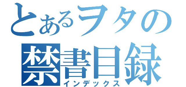 とあるヲタの禁書目録（インデックス）