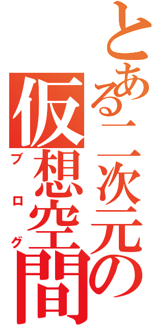 とある二次元の仮想空間（ブログ）