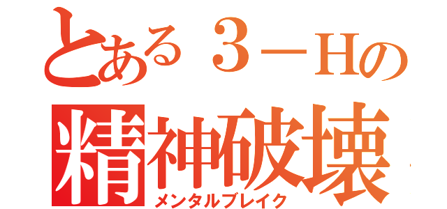 とある３－Ｈの精神破壊（メンタルブレイク）