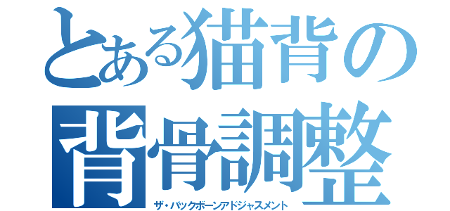 とある猫背の背骨調整（ザ・バックボーンアドジャスメント）