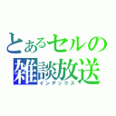 とあるセルの雑談放送（インデックス）