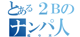 とある２Ｂのナンパ人（佐々木）