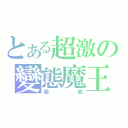 とある超激の變態魔王（變態）