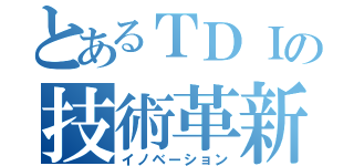 とあるＴＤＩの技術革新（イノベーション）