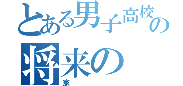 とある男子高校生の将来の（家）