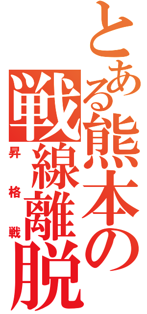 とある熊本の戦線離脱（昇格戦）