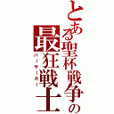 とある聖杯戦争の最狂戦士（バーサーカー）