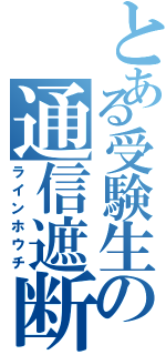 とある受験生の通信遮断（ラインホウチ）