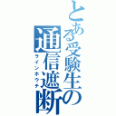 とある受験生の通信遮断（ラインホウチ）