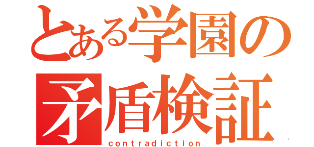 とある学園の矛盾検証（ｃｏｎｔｒａｄｉｃｔｉｏｎ）