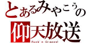 とあるみやこうの仰天放送（Ｆｕｃｋ\'ｎ Ｃｒａｚｙｓ！）