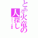 とある火竜の人探し（イグニール捜索）