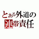 とある外道の連帯責任（）