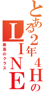 とある２年４ＨのＬＩＮＥ（最高のクラス）