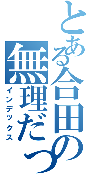 とある合田の無理だって（インデックス）