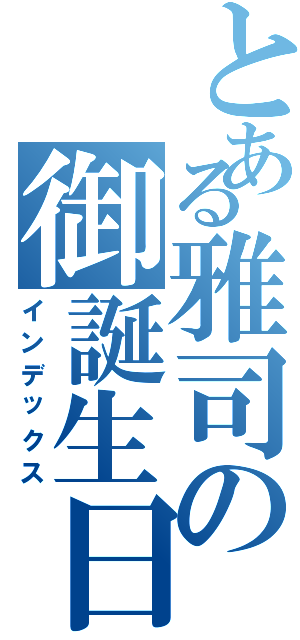 とある雅司の御誕生日Ⅱ（インデックス）