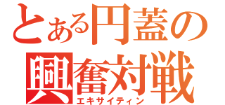 とある円蓋の興奮対戦（エキサイティン）