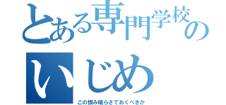 とある専門学校のいじめ（この恨み晴らさでおくべきか）