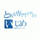 とある専門学校のいじめ（この恨み晴らさでおくべきか）