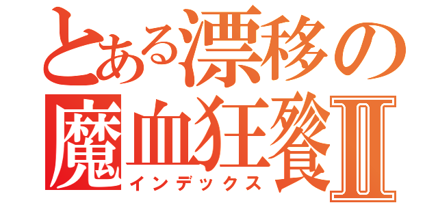 とある漂移の魔血狂餮Ⅱ（インデックス）