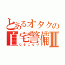 とあるオタクの自宅警備Ⅱ（ひきこもり）