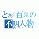 とある百鬼の不明人物（アンクリアー）